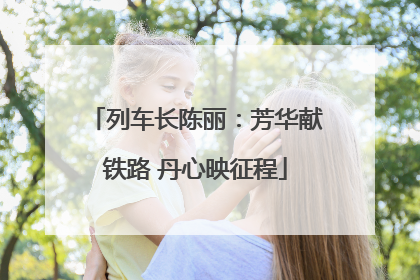 列车长陈丽：芳华献铁路 丹心映征程