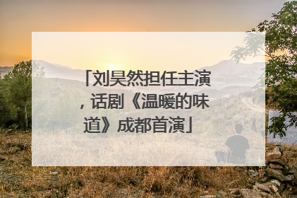 刘昊然担任主演，话剧《温暖的味道》成都首演