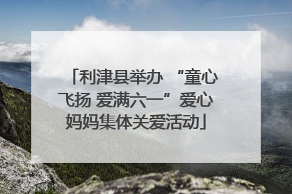 利津县举办 “童心飞扬 爱满六一”爱心妈妈集体关爱活动