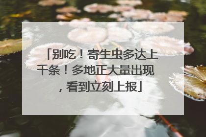 别吃！寄生虫多达上千条！多地正大量出现，看到立刻上报