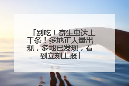 别吃！寄生虫达上千条！多地正大量出现，多地已发现，看到立刻上报