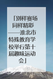 别样赛场 同样精彩——淮北市特殊教育学校举行第十届趣味运动会
