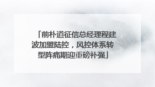 前朴道征信总经理程建波加盟陆控，风控体系转型阵痛期迎重磅补强