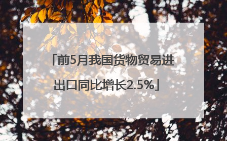 前5月我国货物贸易进出口同比增长2.5%