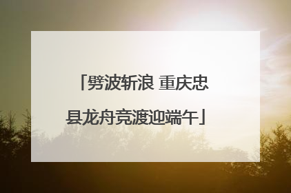 劈波斩浪 重庆忠县龙舟竞渡迎端午