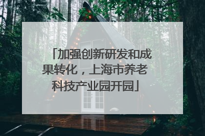 加强创新研发和成果转化，上海市养老科技产业园开园