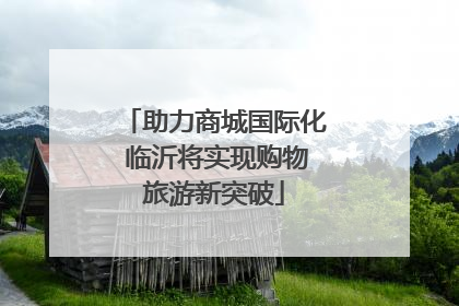 助力商城国际化 临沂将实现购物旅游新突破