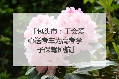 包头市：工会爱心送考车为高考学子保驾护航