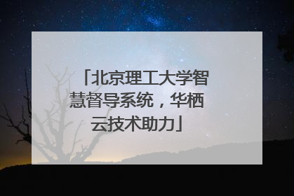 北京理工大学智慧督导系统，华栖云技术助力