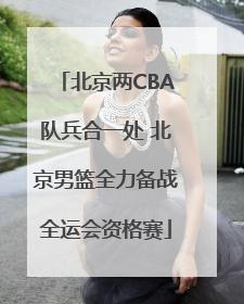 北京两CBA队兵合一处 北京男篮全力备战全运会资格赛