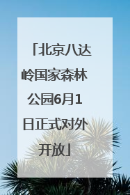 北京八达岭国家森林公园6月1日正式对外开放