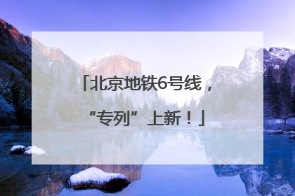北京地铁6号线，“专列”上新！