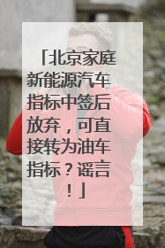 北京家庭新能源汽车指标中签后放弃，可直接转为油车指标？谣言！