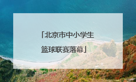 北京市中小学生篮球联赛落幕
