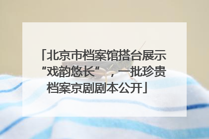 北京市档案馆搭台展示“戏韵悠长”，一批珍贵档案京剧剧本公开