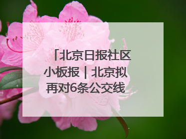 北京日报社区小板报｜北京拟再对6条公交线路优化调整