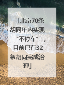 北京70条胡同年内实现“不停车”，目前已有32条胡同完成治理