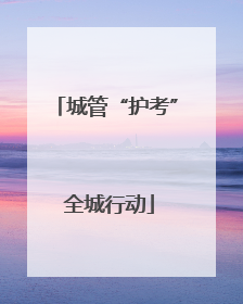 城管“护考” 全城行动