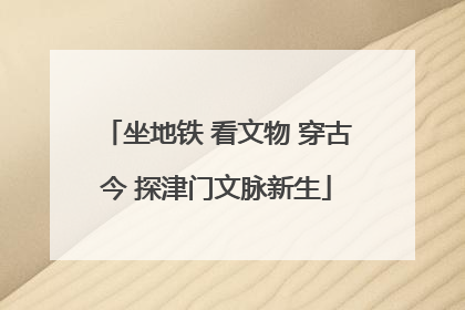 坐地铁 看文物 穿古今 探津门文脉新生