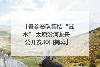 各参赛队集结“试水” 太原汾河龙舟公开赛30日揭幕