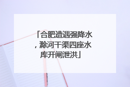 合肥遭遇强降水，滁河干渠四座水库开闸泄洪