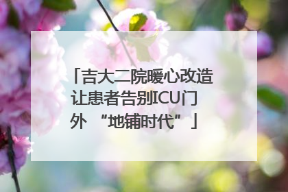吉大二院暖心改造让患者告别ICU门外 “地铺时代”