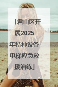 君山区开展2025年特种设备电梯应急救援演练