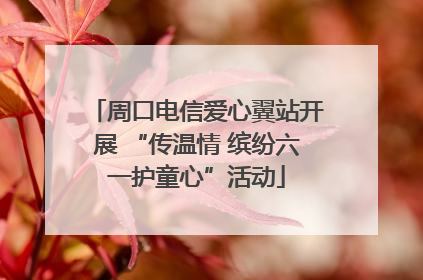 周口电信爱心翼站开展 “传温情 缤纷六一护童心”活动
