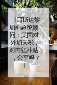 哥斯达黎加前总统顾问：美国对外加关税，对内猛补贴，公平吗？