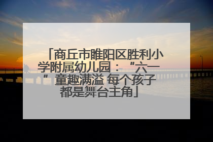 商丘市睢阳区胜利小学附属幼儿园：“六一”童趣满溢 每个孩子都是舞台主角