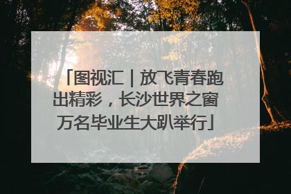 图视汇｜放飞青春跑出精彩，长沙世界之窗万名毕业生大趴举行