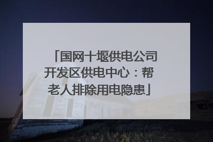 国网十堰供电公司开发区供电中心：帮老人排除用电隐患