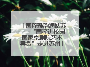 国粹雅韵润姑苏——“国粹进校园·国家京剧院艺术导赏”走进苏州