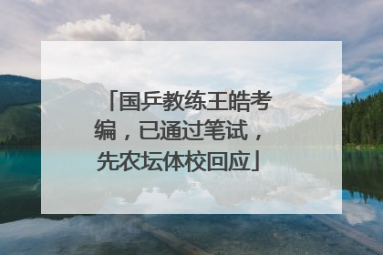 国乒教练王皓考编，已通过笔试，先农坛体校回应