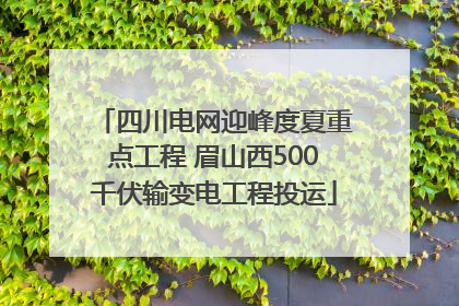 四川电网迎峰度夏重点工程 眉山西500千伏输变电工程投运