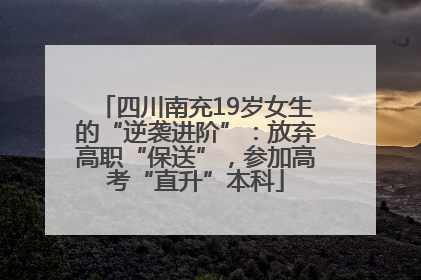 四川南充19岁女生的“逆袭进阶”：放弃高职“保送”，参加高考“直升”本科