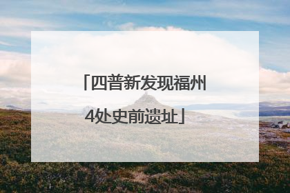 四普新发现福州4处史前遗址