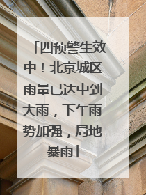 四预警生效中！北京城区雨量已达中到大雨，下午雨势加强，局地暴雨