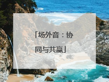 场外音：协同与共赢