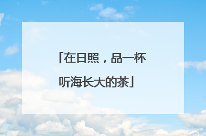 在日照，品一杯听海长大的茶