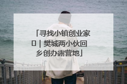 寻找小镇创业家㊳｜樊城两小伙回乡创办露营地