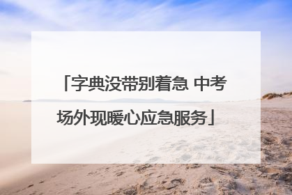 字典没带别着急 中考场外现暖心应急服务