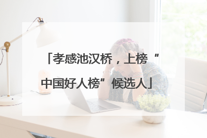 孝感池汉桥，上榜“中国好人榜”候选人