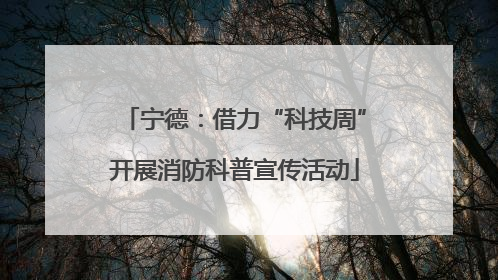 宁德：借力“科技周”开展消防科普宣传活动