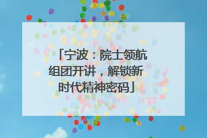 宁波：院士领航组团开讲，解锁新时代精神密码