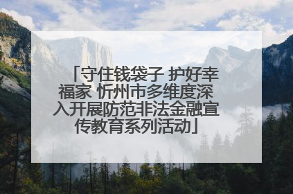 守住钱袋子 护好幸福家 忻州市多维度深入开展防范非法金融宣传教育系列活动