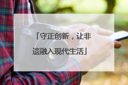 守正创新，让非遗融入现代生活