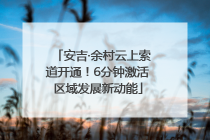 安吉·余村云上索道开通！6分钟激活区域发展新动能