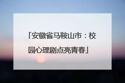 安徽省马鞍山市：校园心理剧点亮青春