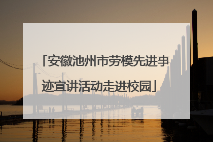 安徽池州市劳模先进事迹宣讲活动走进校园